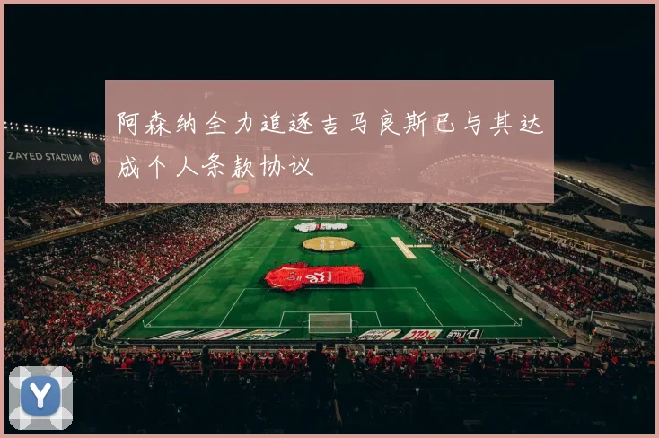 阿森纳全力追逐吉马良斯已与其达成个人条款协议