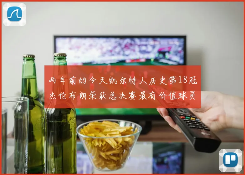 两年前的今天凯尔特人历史第18冠杰伦布朗荣获总决赛最有价值球员