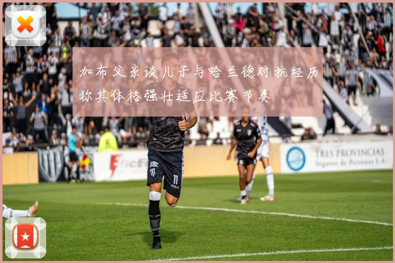 加布父亲谈儿子与哈兰德对抗经历称其体格强壮适应比赛节奏