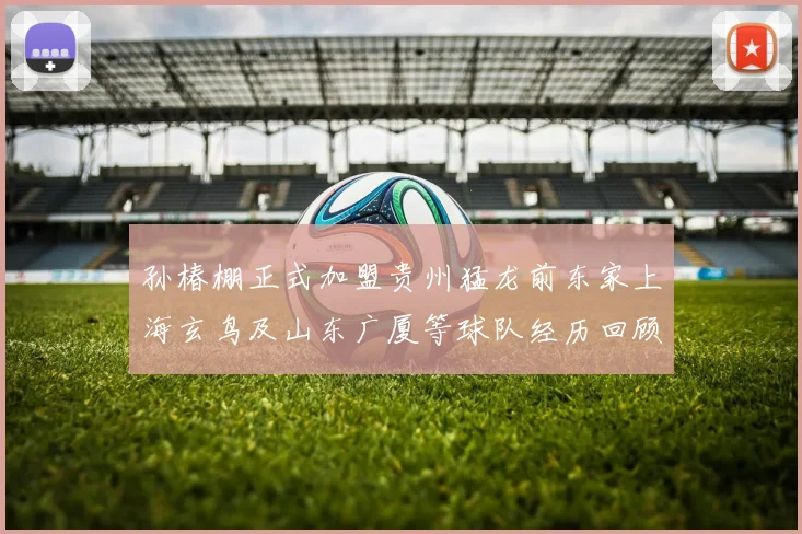 孙椿棚正式加盟贵州猛龙前东家上海玄鸟及山东广厦等球队经历回顾